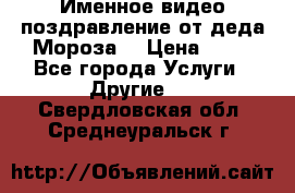 Именное видео-поздравление от деда Мороза  › Цена ­ 70 - Все города Услуги » Другие   . Свердловская обл.,Среднеуральск г.